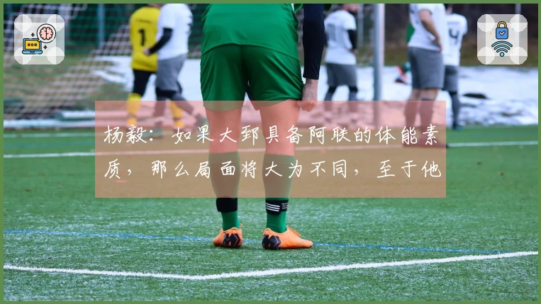 杨毅：如果大郅具备阿联的体能素质，那么局面将大为不同，至于他和司机谁能首发则难以定论。