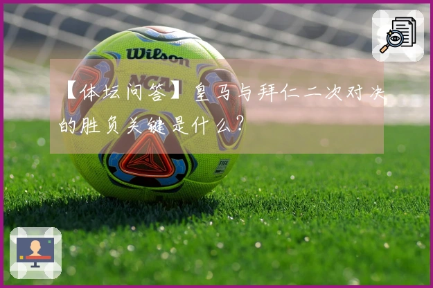 【体坛问答】皇马与拜仁二次对决的胜负关键是什么？
