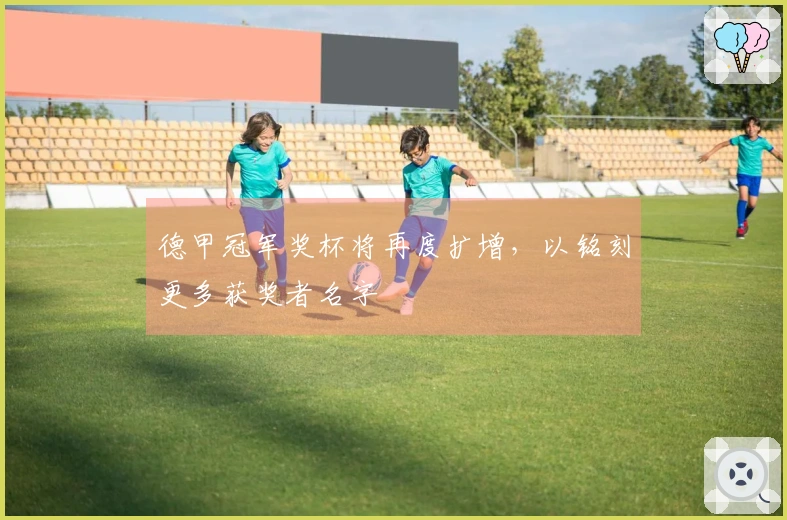 德甲冠军奖杯将再度扩增，以铭刻更多获奖者名字