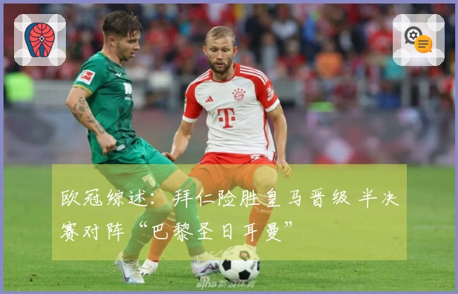 欧冠综述：拜仁险胜皇马晋级 半决赛对阵“巴黎圣日耳曼”