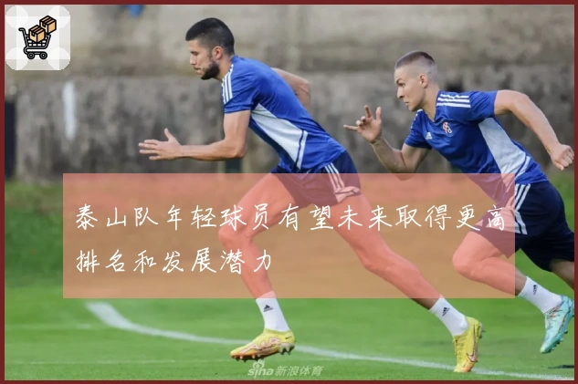 泰山队年轻球员有望未来取得更高排名和发展潜力