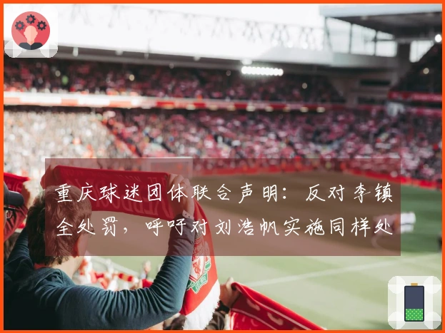 重庆球迷团体联合声明：反对李镇全处罚，呼吁对刘浩帆实施同样处分