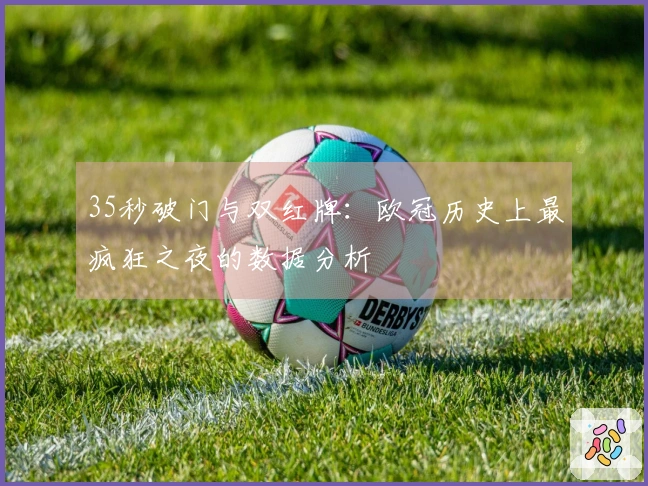 35秒破门与双红牌：欧冠历史上最疯狂之夜的数据分析