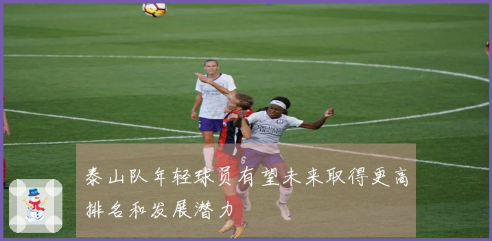 泰山队年轻球员有望未来取得更高排名和发展潜力